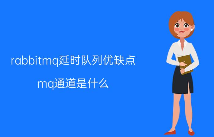 rabbitmq延时队列优缺点 mq通道是什么？